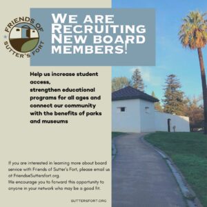 text: We are recruiting Board members, Help us increase student access, strengthen educational programs for all ages and connect our community with the benefits of parks and museums. If you are interested in learning more about board service with Friends of Sutter’s Fort, please email us at Friends@Suttersfort.org. We encourage you to forward this opportunity to anyone in your network who may be a good fit. (bastion of Sutter's Fort and Palm Tree)